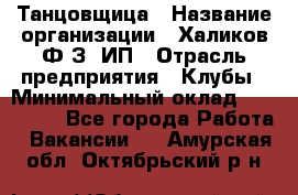 Танцовщица › Название организации ­ Халиков Ф.З, ИП › Отрасль предприятия ­ Клубы › Минимальный оклад ­ 100 000 - Все города Работа » Вакансии   . Амурская обл.,Октябрьский р-н